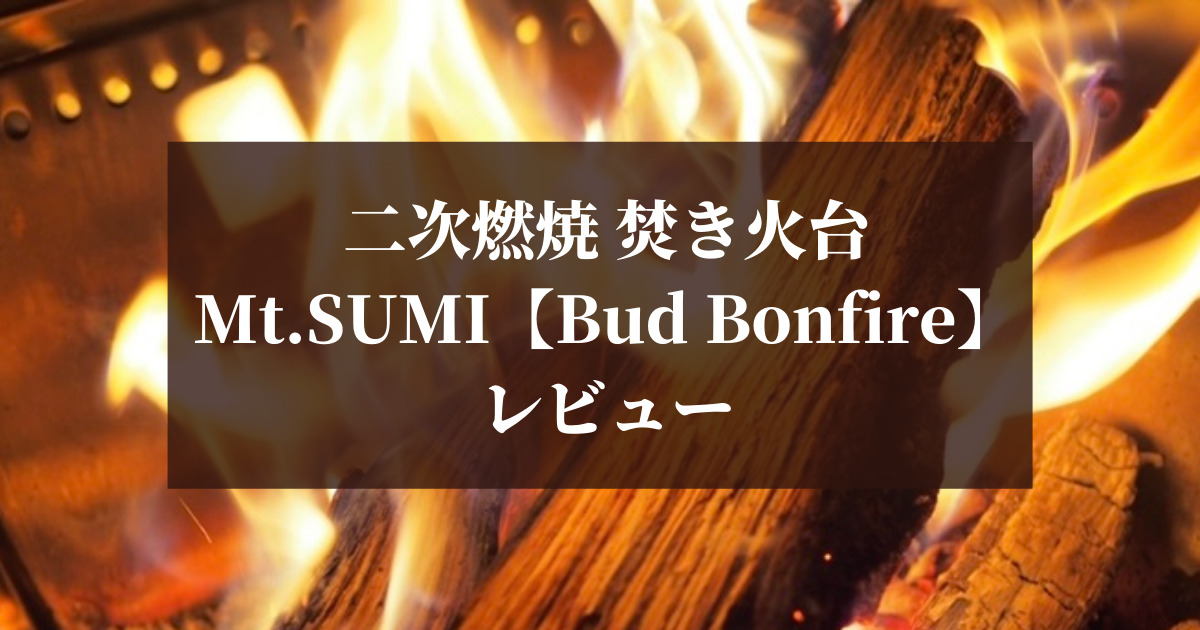 アウトドア ストーブ/コンロ 本音レビュー】Mt.SUMIの焚き火台「Bud Bonfire」の使い心地は？｜ガン 